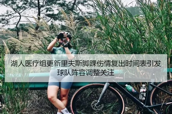 湖人医疗组更新里夫斯脚踝伤情复出时间表引发球队阵容调整关注 | kaiyun