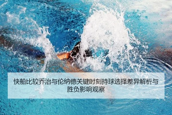 快船比较乔治与伦纳德关键时刻持球选择差异解析与胜负影响观察 | kaiyun