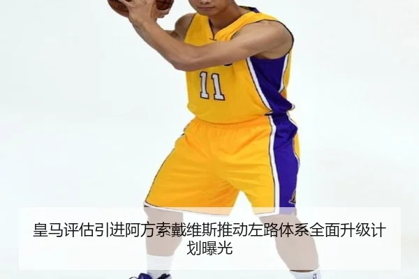 皇马评估引进阿方索戴维斯推动左路体系全面升级计划曝光 | kaiyun