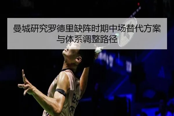 曼城研究罗德里缺阵时期中场替代方案与体系调整路径 | kaiyun