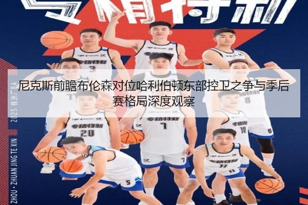 尼克斯前瞻布伦森对位哈利伯顿东部控卫之争与季后赛格局深度观察