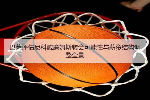 巴萨评估尼科威廉姆斯转会可能性与薪资结构调整全景 | kaiyun