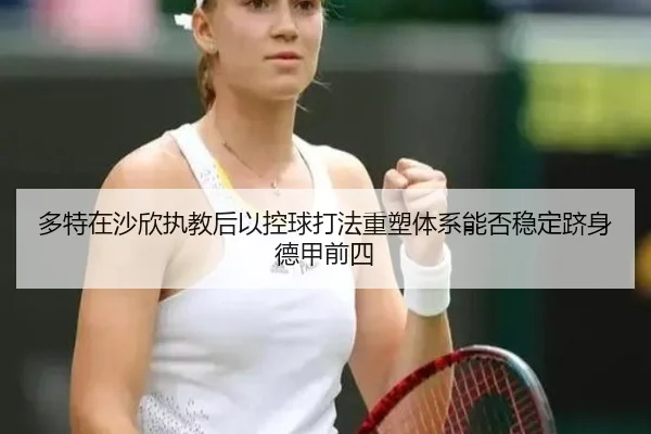 多特在沙欣执教后以控球打法重塑体系能否稳定跻身德甲前四 - kaiyun