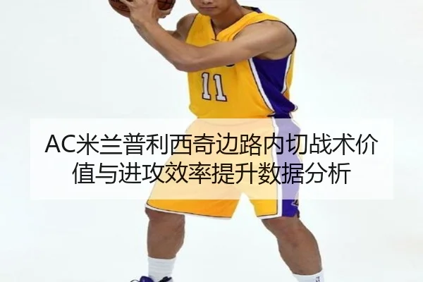 AC米兰普利西奇边路内切战术价值与进攻效率提升数据分析 | kaiyun