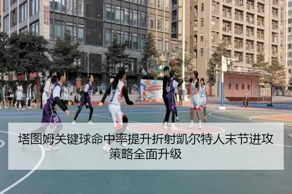 塔图姆关键球命中率提升折射凯尔特人末节进攻策略全面升级 | kaiyun