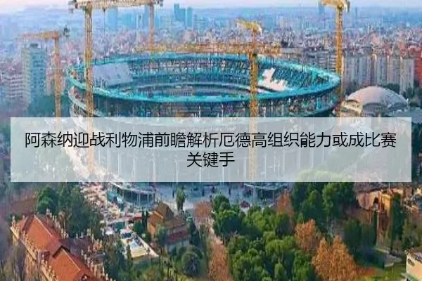 阿森纳迎战利物浦前瞻解析厄德高组织能力或成比赛关键手 - kaiyun