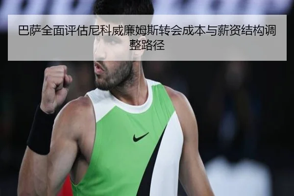 巴萨全面评估尼科威廉姆斯转会成本与薪资结构调整路径 | kaiyun