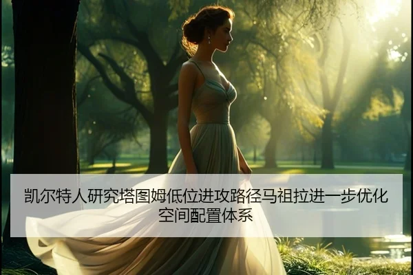 凯尔特人研究塔图姆低位进攻路径马祖拉进一步优化空间配置体系 | kaiyun