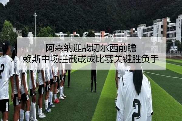 阿森纳迎战切尔西前瞻 赖斯中场拦截或成比赛关键胜负手